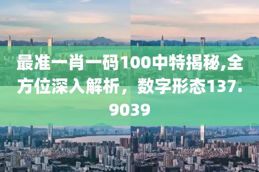 最準一肖一碼100中特揭秘,全方位深入解析，數(shù)字形態(tài)137.9039