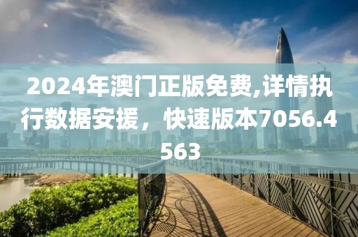 2024年澳門正版免費(fèi),詳情執(zhí)行數(shù)據(jù)安援，快速版本7056.4563