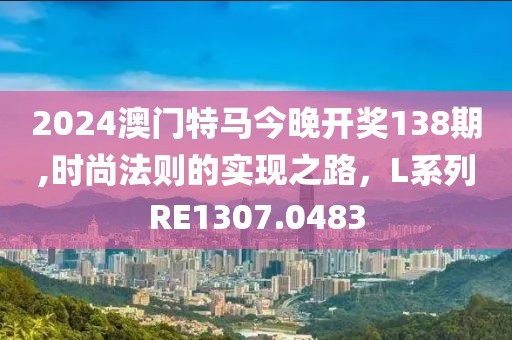 2024澳門特馬今晚開獎138期,時尚法則的實現(xiàn)之路，L系列RE1307.0483