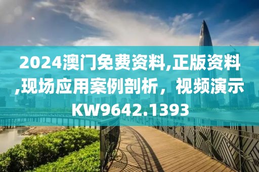 2024澳門免費資料,正版資料,現(xiàn)場應(yīng)用案例剖析，視頻演示KW9642.1393