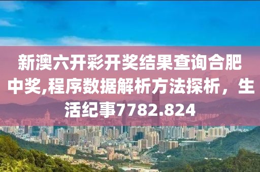 新澳六開彩開獎結(jié)果查詢合肥中獎,程序數(shù)據(jù)解析方法探析，生活紀(jì)事7782.824