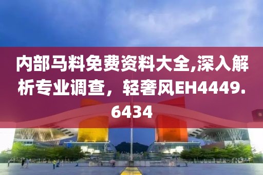 內(nèi)部馬料免費資料大全,深入解析專業(yè)調(diào)查，輕奢風EH4449.6434