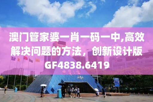 澳門管家婆一肖一碼一中,高效解決問題的方法，創(chuàng)新設計版GF4838.6419