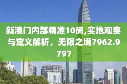 新澳門內(nèi)部精準10碼,實地觀察與定義解析，無限之境7962.9797