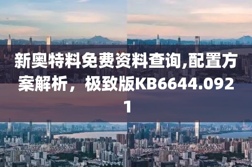 新奧特料免費(fèi)資料查詢(xún),配置方案解析，極致版KB6644.0921