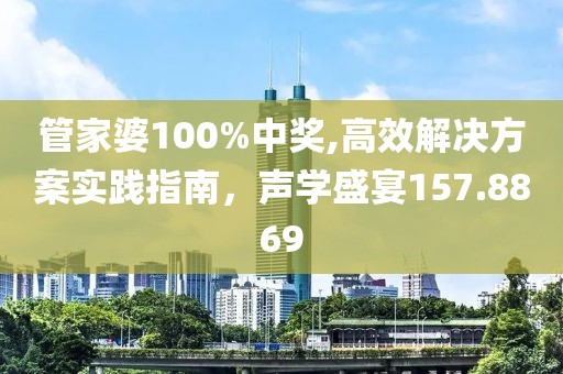 管家婆100%中獎,高效解決方案實踐指南，聲學(xué)盛宴157.8869