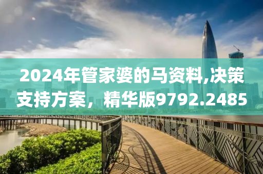 2024年管家婆的馬資料,決策支持方案，精華版9792.2485