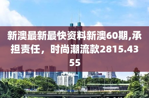 新澳最新最快資料新澳60期,承擔責任，時尚潮流款2815.4355