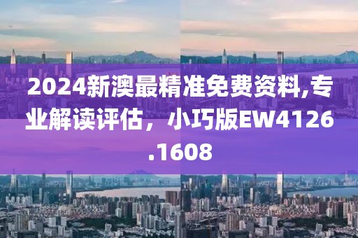 2024新澳最精準(zhǔn)免費(fèi)資料,專業(yè)解讀評(píng)估，小巧版EW4126.1608