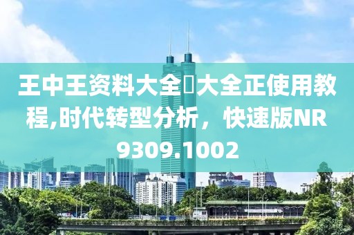 王中王資料大全枓大全正使用教程,時(shí)代轉(zhuǎn)型分析，快速版NR9309.1002