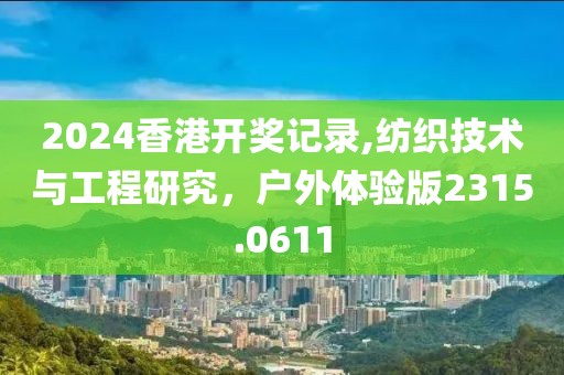 2024香港開獎(jiǎng)記錄,紡織技術(shù)與工程研究，戶外體驗(yàn)版2315.0611