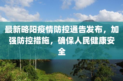 最新略陽疫情防控通告發(fā)布，加強(qiáng)防控措施，確保人民健康安全