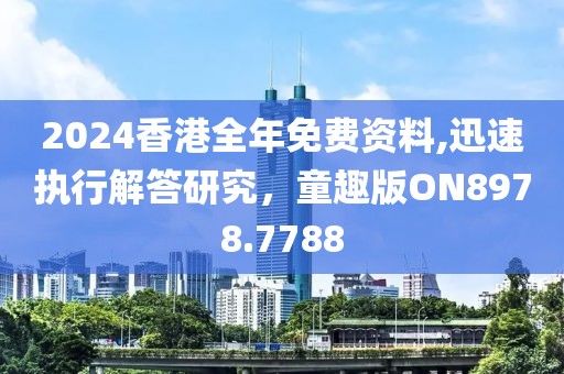 2024香港全年免費(fèi)資料,迅速執(zhí)行解答研究，童趣版ON8978.7788