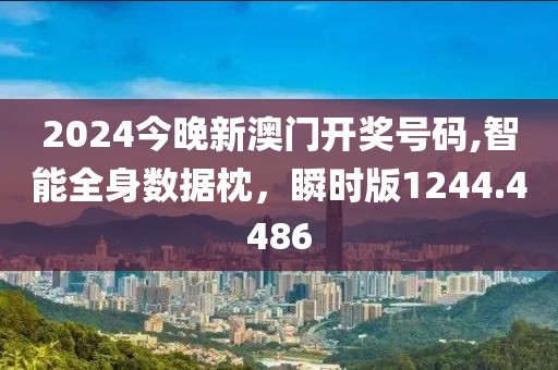 2024今晚新澳門開(kāi)獎(jiǎng)號(hào)碼,智能全身數(shù)據(jù)枕，瞬時(shí)版1244.4486