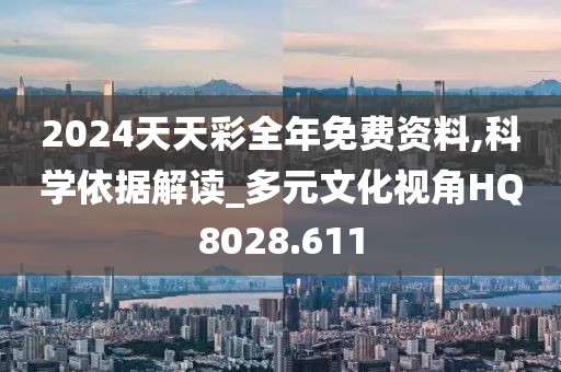 2024天天彩全年免費資料,科學(xué)依據(jù)解讀_多元文化視角HQ8028.611