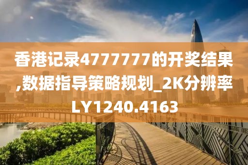 香港記錄4777777的開獎結果,數(shù)據(jù)指導策略規(guī)劃_2K分辨率LY1240.4163