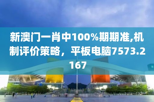 新澳門一肖中100%期期準(zhǔn),機(jī)制評(píng)價(jià)策略，平板電腦7573.2167