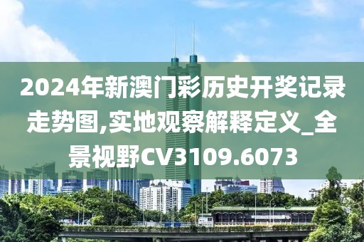 2024年新澳門彩歷史開獎記錄走勢圖,實地觀察解釋定義_全景視野CV3109.6073