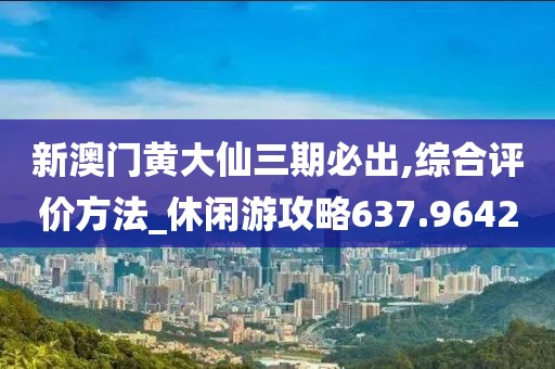 新澳門黃大仙三期必出,綜合評價(jià)方法_休閑游攻略637.9642