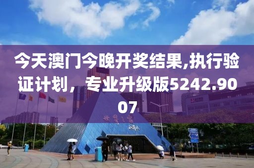 今天澳門今晚開獎結(jié)果,執(zhí)行驗證計劃，專業(yè)升級版5242.9007