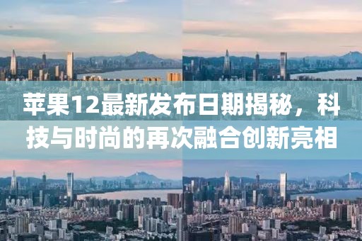 蘋果12最新發(fā)布日期揭秘，科技與時尚的再次融合創(chuàng)新亮相