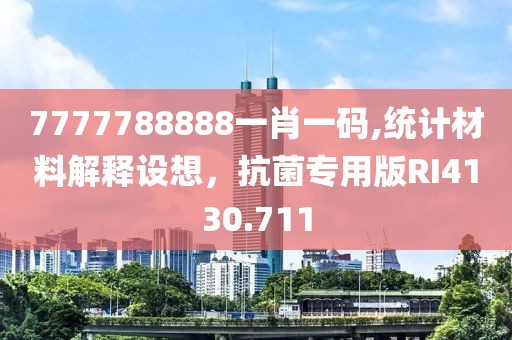 7777788888一肖一碼,統(tǒng)計(jì)材料解釋設(shè)想，抗菌專用版RI4130.711