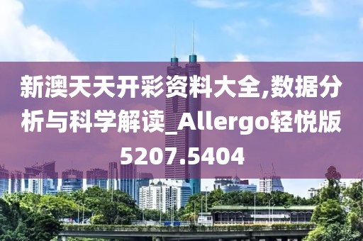 新澳天天開彩資料大全,數(shù)據(jù)分析與科學解讀_Allergo輕悅版5207.5404