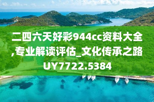 二四六天好彩944cc資料大全,專業(yè)解讀評估_文化傳承之路UY7722.5384