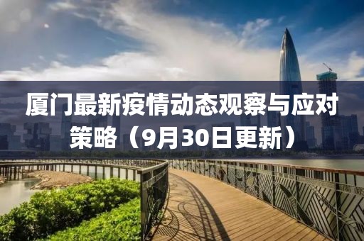 廈門最新疫情動態(tài)觀察與應對策略（9月30日更新）