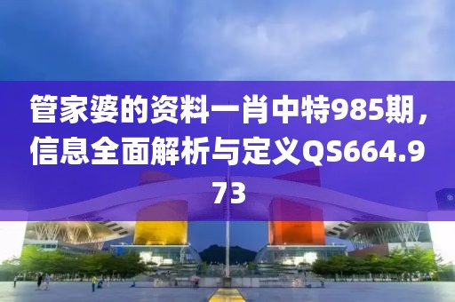 管家婆的資料一肖中特985期，信息全面解析與定義QS664.973