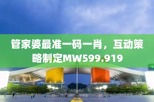 管家婆最準(zhǔn)一碼一肖，互動(dòng)策略制定MW599.919