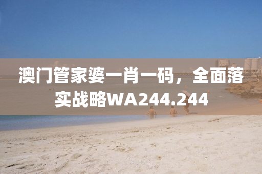 澳門(mén)管家婆一肖一碼，全面落實(shí)戰(zhàn)略WA244.244