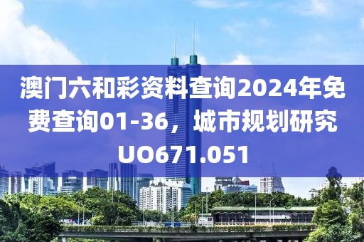 澳門六和彩資料查詢2024年免費(fèi)查詢01-36，城市規(guī)劃研究UO671.051