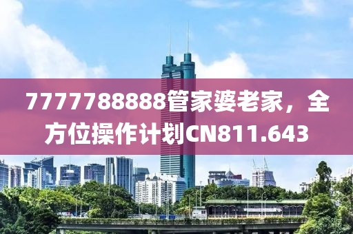 7777788888管家婆老家，全方位操作計(jì)劃CN811.643