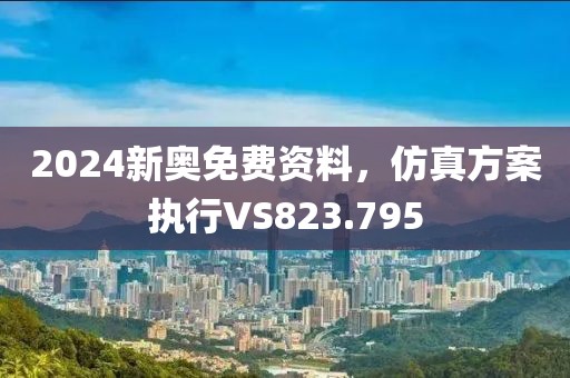 2024新奧免費資料，仿真方案執(zhí)行VS823.795