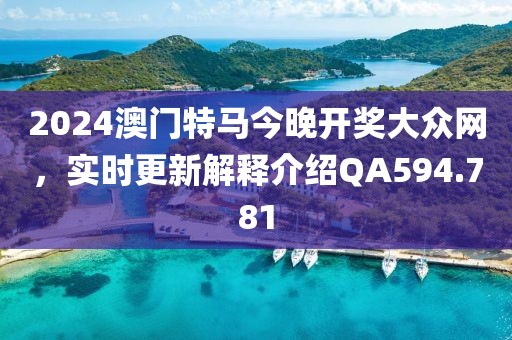 2024澳門特馬今晚開獎大眾網(wǎng)，實時更新解釋介紹QA594.781