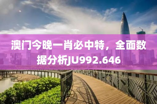 澳門今晚一肖必中特，全面數(shù)據(jù)分析JU992.646