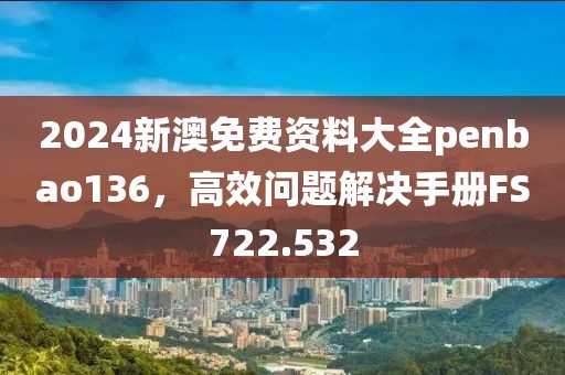 2024新澳免費(fèi)資料大全penbao136，高效問題解決手冊FS722.532