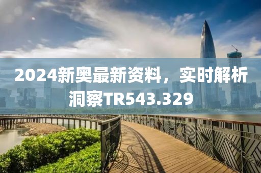 2024新奧最新資料，實(shí)時解析洞察TR543.329