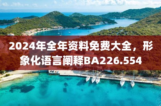 2024年全年資料免費(fèi)大全，形象化語言闡釋BA226.554