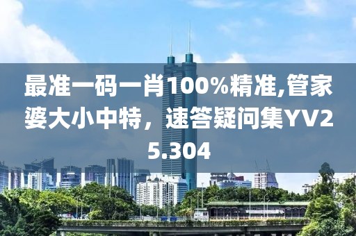 最準(zhǔn)一碼一肖100%精準(zhǔn),管家婆大小中特，速答疑問集YV25.304