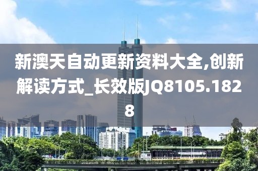 新澳天自動更新資料大全,創(chuàng)新解讀方式_長效版JQ8105.1828