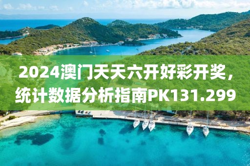 2024澳門天天六開好彩開獎，統(tǒng)計數(shù)據(jù)分析指南PK131.299