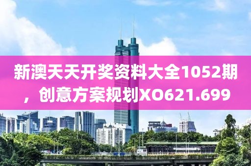 新澳天天開獎資料大全1052期，創(chuàng)意方案規(guī)劃XO621.699