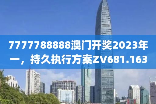 7777788888澳門開獎2023年一，持久執(zhí)行方案ZV681.163