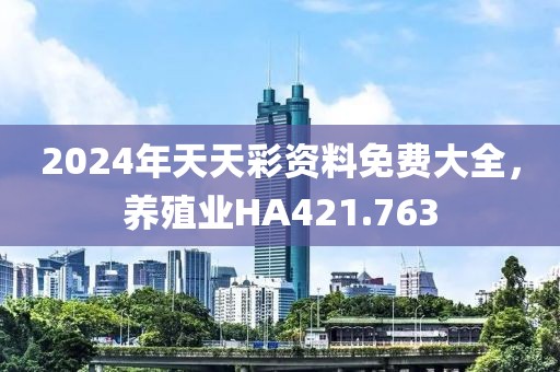 2024年天天彩資料免費(fèi)大全，養(yǎng)殖業(yè)HA421.763