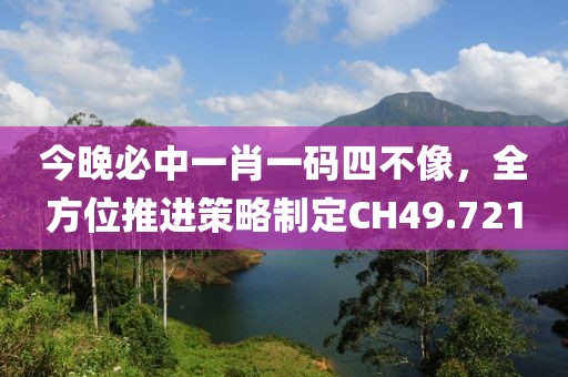 今晚必中一肖一碼四不像，全方位推進(jìn)策略制定CH49.721