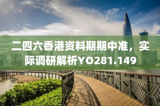 二四六香港資料期期中準(zhǔn)，實(shí)際調(diào)研解析YO281.149