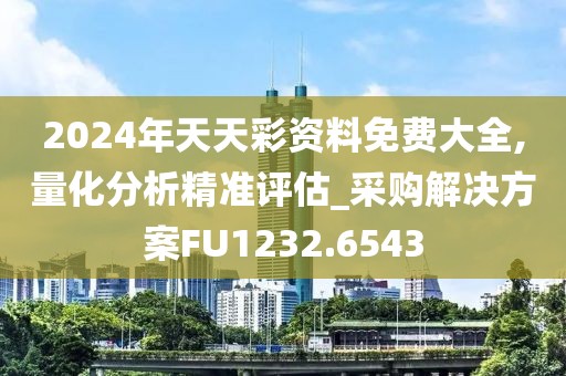 2024年天天彩資料免費(fèi)大全,量化分析精準(zhǔn)評估_采購解決方案FU1232.6543