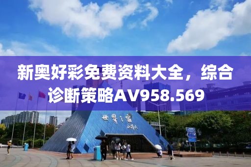 新奧好彩免費資料大全，綜合診斷策略AV958.569